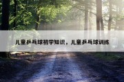 儿童乒乓球初学知识，儿童乒乓球训练