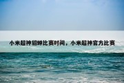 小米超神貂蝉比赛时间，小米超神官方比赛