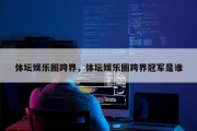 体坛娱乐圈跨界，体坛娱乐圈跨界冠军是谁