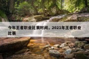 今年王者职业比赛时间，2021年王者职业比赛