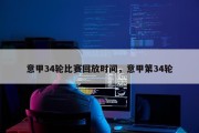 意甲34轮比赛回放时间，意甲第34轮