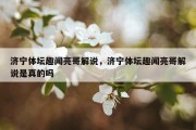 济宁体坛趣闻亮哥解说，济宁体坛趣闻亮哥解说是真的吗