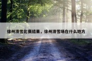 徐州滑雪比赛结果，徐州滑雪场在什么地方