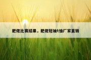 肥佬比赛结果，肥佬短袖t恤厂家直销