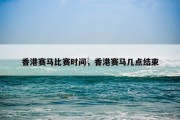 香港赛马比赛时间，香港赛马几点结束