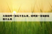 火锅烧烤一体坛子怎么用，烧烤涮一体锅都能做什么用