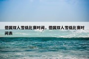 德国双人雪橇比赛时间，德国双人雪橇比赛时间表