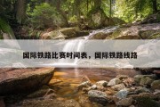 国际铁路比赛时间表，国际铁路线路