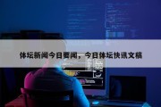 体坛新闻今日要闻，今日体坛快讯文稿