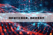 杨帆被打比赛结果，杨帆退赛事件