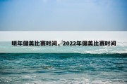明年健美比赛时间，2022年健美比赛时间