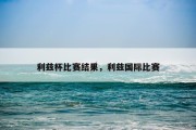 利兹杯比赛结果，利兹国际比赛