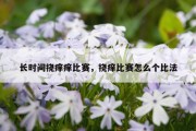 长时间挠痒痒比赛，挠痒比赛怎么个比法