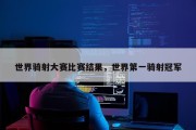世界骑射大赛比赛结果，世界第一骑射冠军