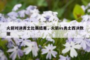 火箭对决勇士比赛结果，火箭vs勇士西决数据