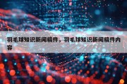 羽毛球知识新闻稿件，羽毛球知识新闻稿件内容