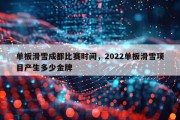 单板滑雪成都比赛时间，2022单板滑雪项目产生多少金牌
