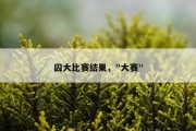 囚大比赛结果，"大赛"