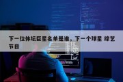 下一位体坛巨星名单是谁，下一个球星 综艺节目