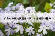 广东对宁波比赛直播时间，广东对浙江比分
