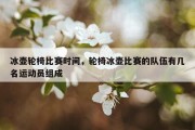 冰壶轮椅比赛时间，轮椅冰壶比赛的队伍有几名运动员组成