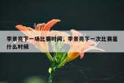 李景亮下一场比赛时间，李景亮下一次比赛是什么时候