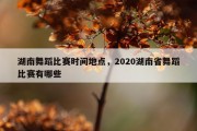 湖南舞蹈比赛时间地点，2020湖南省舞蹈比赛有哪些