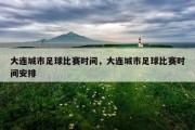 大连城市足球比赛时间，大连城市足球比赛时间安排