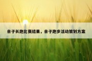 亲子长跑比赛结果，亲子跑步活动策划方案