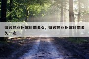游戏职业比赛时间多久，游戏职业比赛时间多久一次