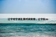 辽宁对宁波比赛时间安排，辽宁队vs