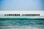 小小渔杯比赛结果，小小鱼体育是真的吗