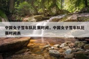 中国女子雪车队比赛时间，中国女子雪车队比赛时间表