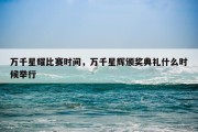 万千星耀比赛时间，万千星辉颁奖典礼什么时候举行