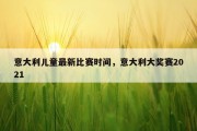 意大利儿童最新比赛时间，意大利大奖赛2021