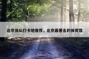北京体坛打卡地推荐，北京最著名的体育馆