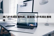 澳门乒乓球比赛时间，直播澳门乒乓球比赛现场