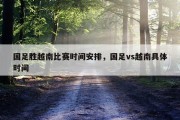 国足胜越南比赛时间安排，国足vs越南具体时间