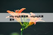 edg-blg比赛结果，edgblg比赛重开