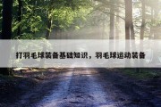 打羽毛球装备基础知识，羽毛球运动装备