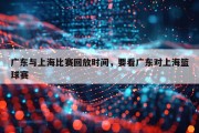 广东与上海比赛回放时间，要看广东对上海篮球赛