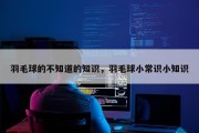 羽毛球的不知道的知识，羽毛球小常识小知识