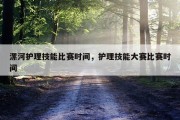 漯河护理技能比赛时间，护理技能大赛比赛时间