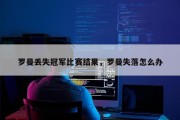 罗曼丢失冠军比赛结果，罗曼失落怎么办