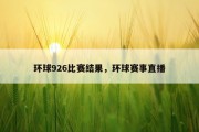 环球926比赛结果，环球赛事直播