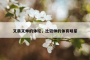 又萌又帅的体坛，比较帅的体育明星