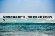 投掷类项目比赛时间，投掷类项目比赛时间多久