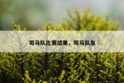 司马队比赛结果，司马队友