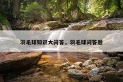 羽毛球知识大问答，羽毛球问答题