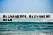 爱尔兰与捷克比赛结果，爱尔兰与捷克比赛结果怎么样